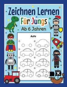 Zeichnen Lernen für Jungs ab 6 Jahren: Mit einfachen Schritt für Schritt Anleitungen zum Nachzeichnen | Tolles Malbuch für Jungen im Kindergarten und Schule