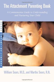 The Attachment Parenting Book: A Commonsense Guide to Understanding and Nurturing Your Baby (Sears Parenting Library)