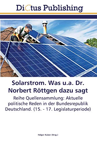 Solarstrom. Was u.a. Dr. Norbert Röttgen dazu sagt: Reihe Quellensammlung: Aktuelle politische Reden in der Bundesrepublik Deutschland. (15. - 17. Legislaturperiode)