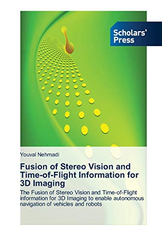 Fusion of Stereo Vision and Time-of-Flight Information for 3D Imaging: The Fusion of Stereo Vision and Time-of-Flight information for 3D Imaging to enable autonomous navigation of vehicles and robots