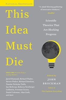 This Idea Must Die: Scientific Theories That Are Blocking Progress (Edge Question Series)