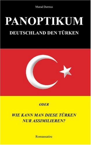 Panoptikum.Deutschland den Türken: Oder:  Wie kann man diese Türken nur assimilieren?