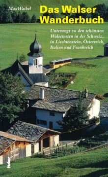 Das Walser-Wanderbuch: Unterwegs zu den schönsten Walserorten in der Schweiz, in Liechtenstein, Vorarlberg, Frankreich und Italien