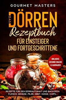 Das Dörren Rezeptbuch: Für Einsteiger und Fortgeschrittene. Rezepte für den Dörrautomat und Backofen: Fleisch, Gemüse, Pilze, Obst, Nüsse, Chips...Inklusive: Gesunde Snack & Marinaden