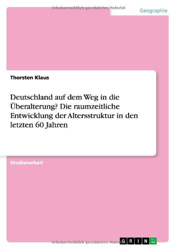 Deutschland auf dem Weg in die Überalterung? Die raumzeitliche Entwicklung der Altersstruktur in den letzten 60 Jahren