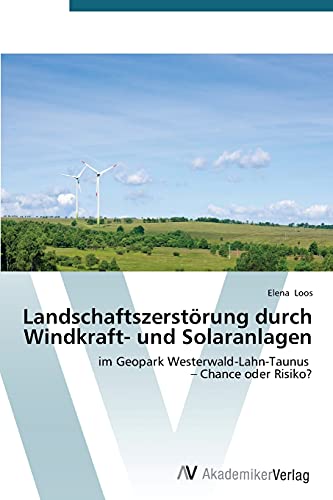 Landschaftszerstörung durch Windkraft- und Solaranlagen: im Geopark Westerwald-Lahn-Taunus – Chance oder Risiko?