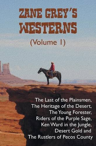 Zane Grey's Westerns (Volume 1), including The Last of the Plainsmen, The Heritage of the Desert, The Young Forester, Riders of the Purple Sage, Ken ... Desert Gold and The Rustlers of Pecos County