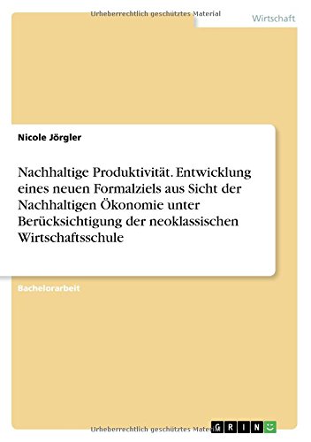 Nachhaltige Produktivität. Entwicklung eines neuen Formalziels aus Sicht der Nachhaltigen Ökonomie unter Berücksichtigung der neoklassischen Wirtschaftsschule