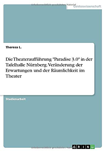 Die Theateraufführung Paradise 3.0 in der Tafelhalle Nürnberg. Veränderung der Erwartungen und der Räumlichkeit im Theater