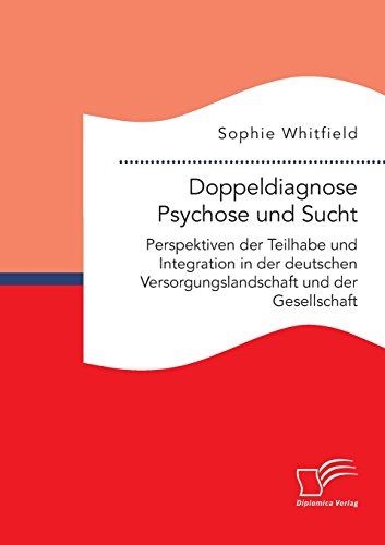 Doppeldiagnose Psychose und Sucht. Perspektiven der Teilhabe und Integration in der deutschen Versorgungslandschaft und der Gesellschaft