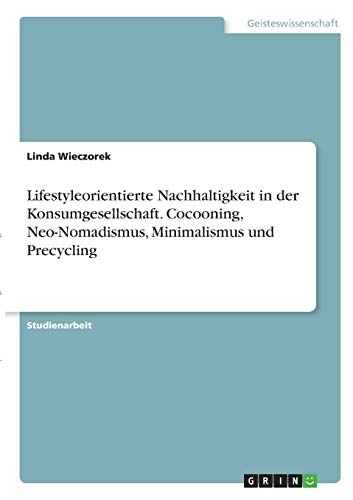 Lifestyleorientierte Nachhaltigkeit in der Konsumgesellschaft. Cocooning, Neo-Nomadismus, Minimalismus und Precycling
