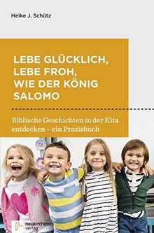 Lebe glücklich, lebe froh, wie der König Salomo: Biblische Geschichten in der Kita entdecken - ein Praxisbuch