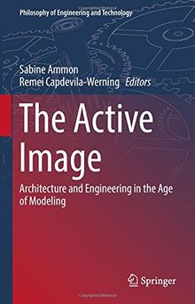 The Active Image: Architecture and Engineering in the Age of Modeling (Philosophy of Engineering and Technology)