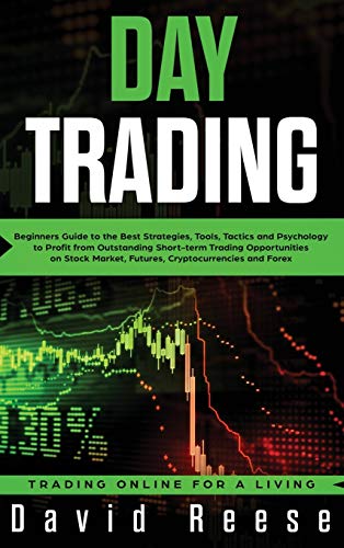 Day Trading: Beginners Guide to the Best Strategies, Tools, Tactics and Psychology to Profit from Outstanding Short-term Trading Opportunities on Stock Market, Futures, Cryptocurrencies and Forex