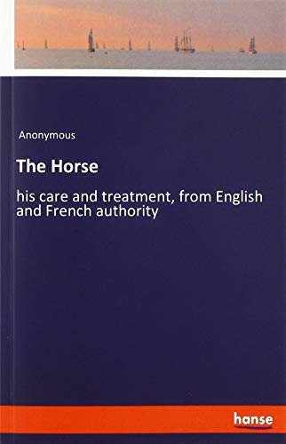 The Horse: his care and treatment, from English and French authority