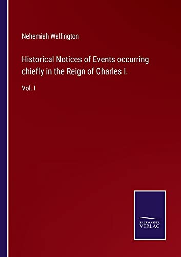 Historical Notices of Events occurring chiefly in the Reign of Charles I.: Vol. I