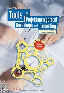 Tools für Projektmanagement, Workshops und Consulting: Kompendium der wichtigsten Techniken und Methoden