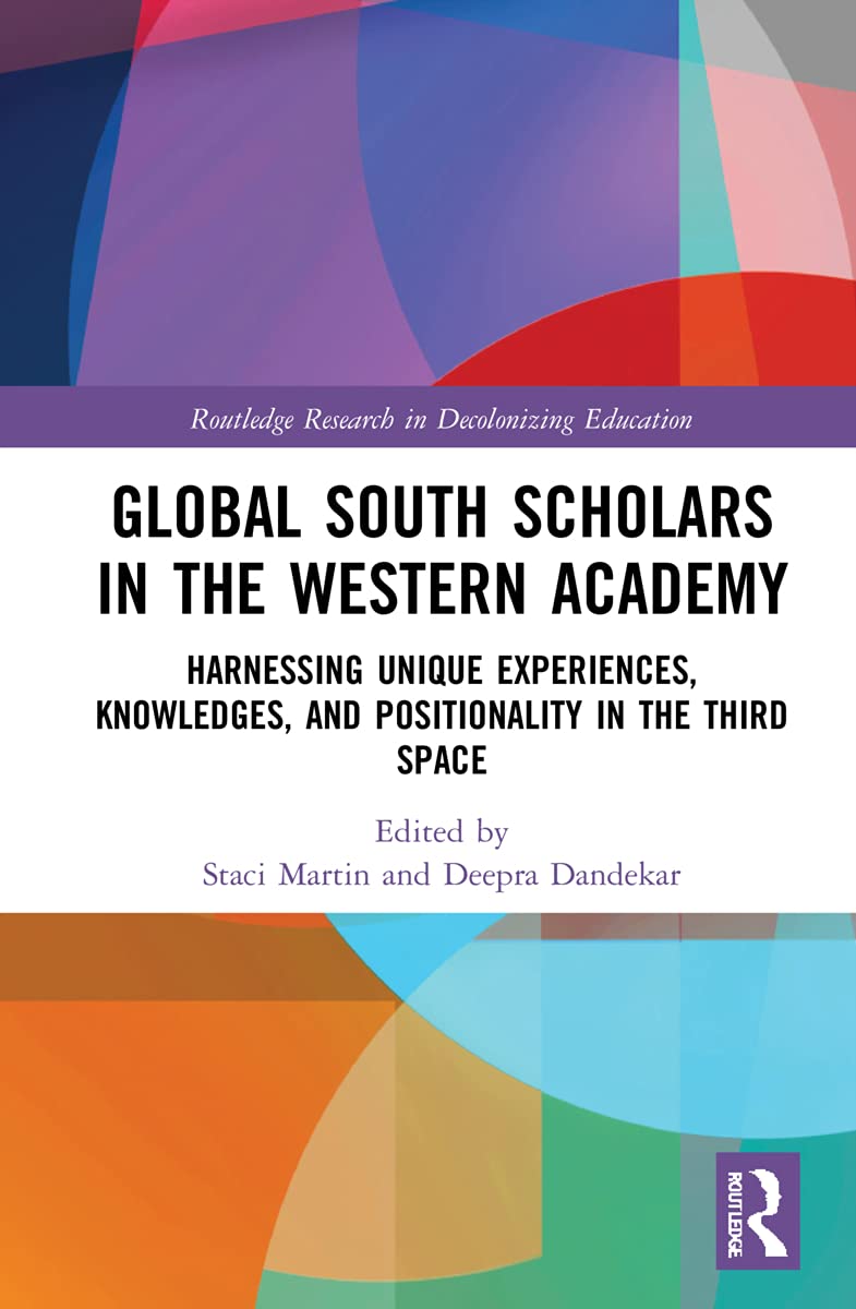 Global South Scholars in the Western Academy: Harnessing Unique Experiences, Knowledges, and Positionality in the Third Space (Routledge Research in Decolonizing Education)