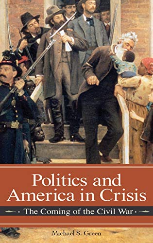Politics and America in Crisis: The Coming of the Civil War (Reflections on the Civil War Era)