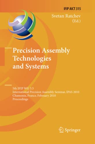 Precision Assembly Technologies and Systems: 5th IFIP WG 5.5 International Precision Assembly Seminar, IPAS 2010, Chamonix, France, February 14-17, ... and Communication Technology, Band 315)