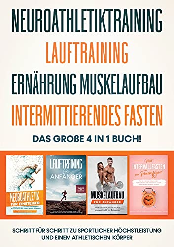 Neuroathletiktraining | Lauftraining | Ernährung Muskelaufbau | Intermittierendes Fasten - Das große 4 in 1 Buch: Schritt für Schritt zu sportlicher Höchstleistung und einem athletischen Körper