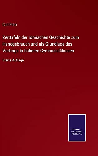 Zeittafeln der römischen Geschichte zum Handgebrauch und als Grundlage des Vortrags in höheren Gymnasialklassen: Vierte Auflage