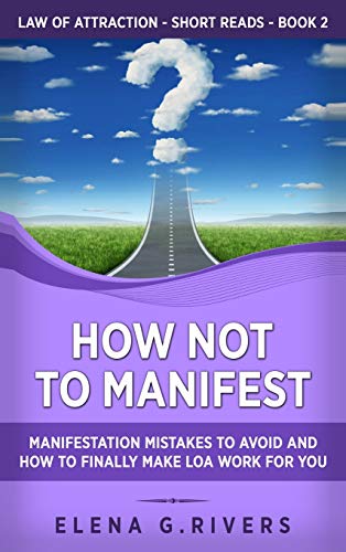 How Not to Manifest: Manifestation Mistakes to AVOID and How to Finally Make LOA Work for You (Law of Attraction Short Reads, Band 2)