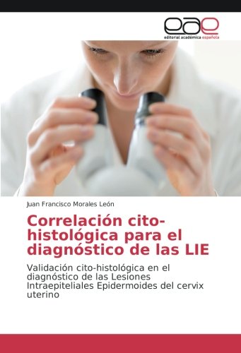 Correlación cito-histológica para el diagnóstico de las LIE: Validación cito-histológica en el diagnóstico de las Lesiones Intraepiteliales Epidermoides del cervix uterino