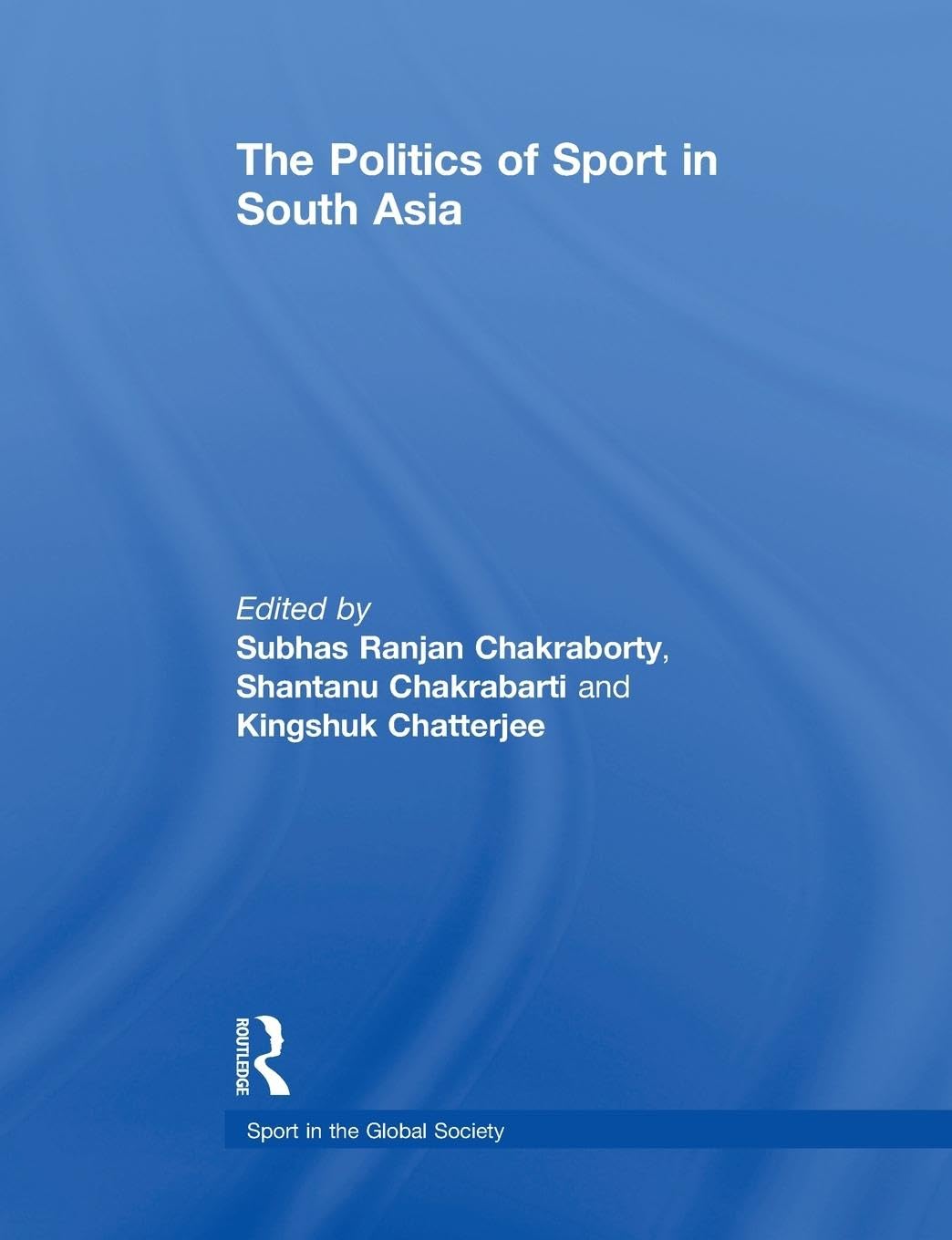 The Politics of Sport in South Asia (Sport in the Global Society)