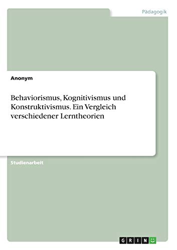 Behaviorismus, Kognitivismus und Konstruktivismus. Ein Vergleich verschiedener Lerntheorien