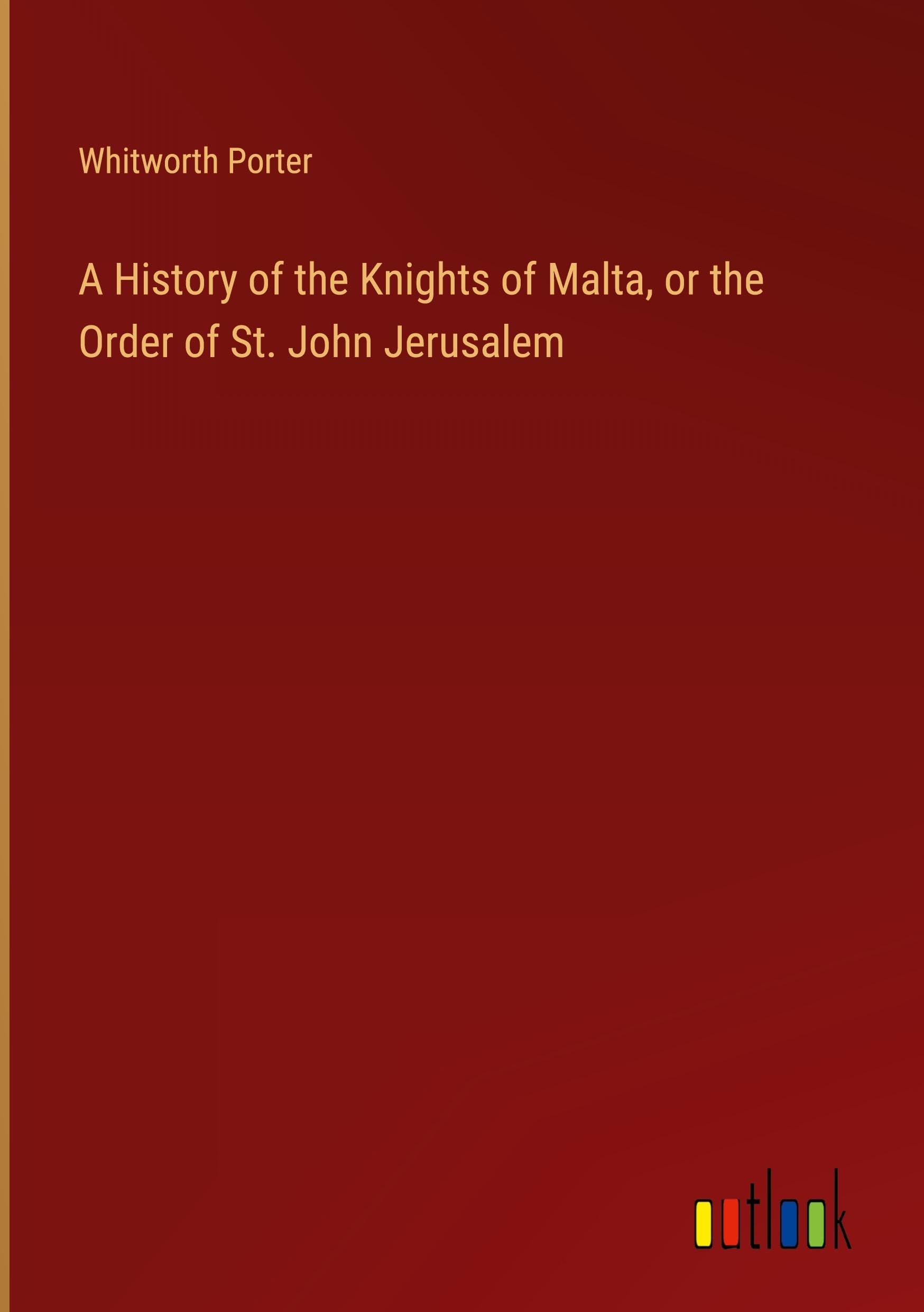 A History of the Knights of Malta, or the Order of St. John Jerusalem