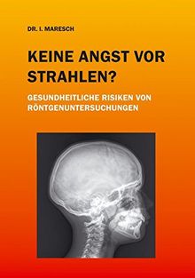 Keine Angst vor Strahlen?: Gesundheitliche Riskien von Röntgenuntersuchungen