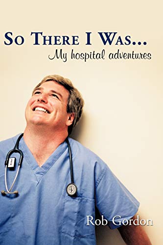 So There I Was . . .: My hospital adventures