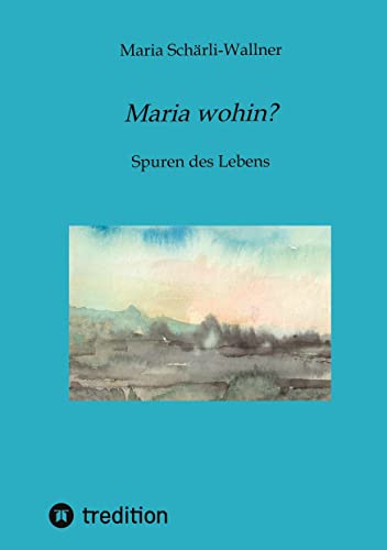Biografie: Maria wohin?: Spuren des Lebens