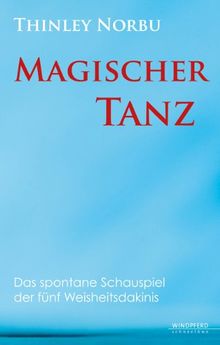 Magischer Tanz - Das spontane Schauspiel der fünf Weisheitsdakinis: Der spontane Selbstausdruck der fünf Weisheitsdakinis
