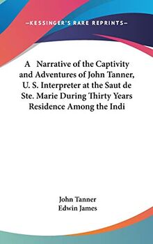 A Narrative Of The Captivity And Adventures Of John Tanner, U. S. Interpreter At The Saut De Ste. Marie During Thirty Years Residence Among The Indians In The Interior Of North America