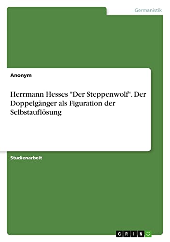 Herrmann Hesses Der Steppenwolf. Der Doppelgänger als Figuration der Selbstauflösung