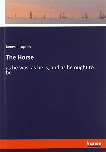 The Horse: as he was, as he is, and as he ought to be