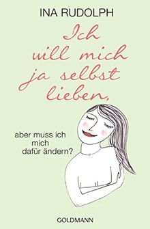 Ich will mich ja selbst lieben,: aber muss ich mich dafür ändern? - Empfohlen von Byron Katie, "The Work" von Rudolph, Ina | Buch | Zustand sehr gut