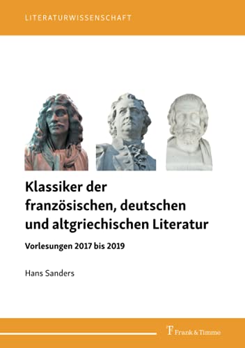 Klassiker der französischen, deutschen und altgriechischen Literatur: Vorlesungen 2017 bis 2019 (Literaturwissenschaft)