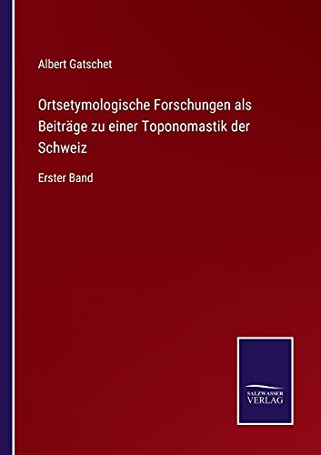 Ortsetymologische Forschungen als Beiträge zu einer Toponomastik der Schweiz: Erster Band