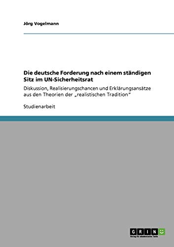 Die deutsche Forderung nach einem ständigen Sitz im UN-Sicherheitsrat: Diskussion, Realisierungschancen und Erklärungsansätze aus den Theorien der realistischen Tradition