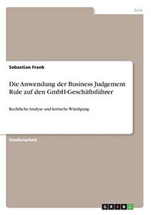 Die Anwendung der Business Judgement Rule auf den GmbH-Geschäftsführer: Rechtliche Analyse und kritische Würdigung