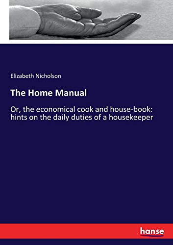 The Home Manual: Or, the economical cook and house-book: hints on the daily duties of a housekeeper