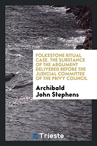 Folkestone Ritual Case. The Substance of the Argument Delivered before the Judicial Committee of the Privy Council