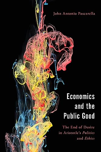 Economics and the Public Good: The End of Desire in Aristotle's Politics and Ethics (Economy, Polity, and Society)