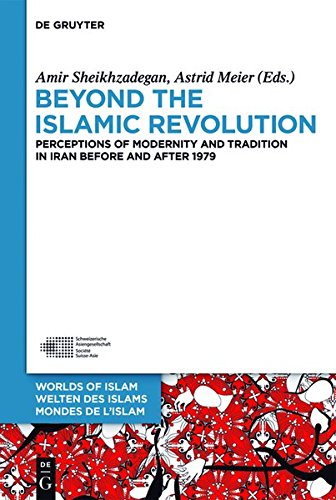 Beyond the Islamic Revolution: Perceptions of Modernity and Tradition in Iran before and after 1979 (Welten des Islams - Worlds of Islam - Mondes de l'Islam, Band 8)