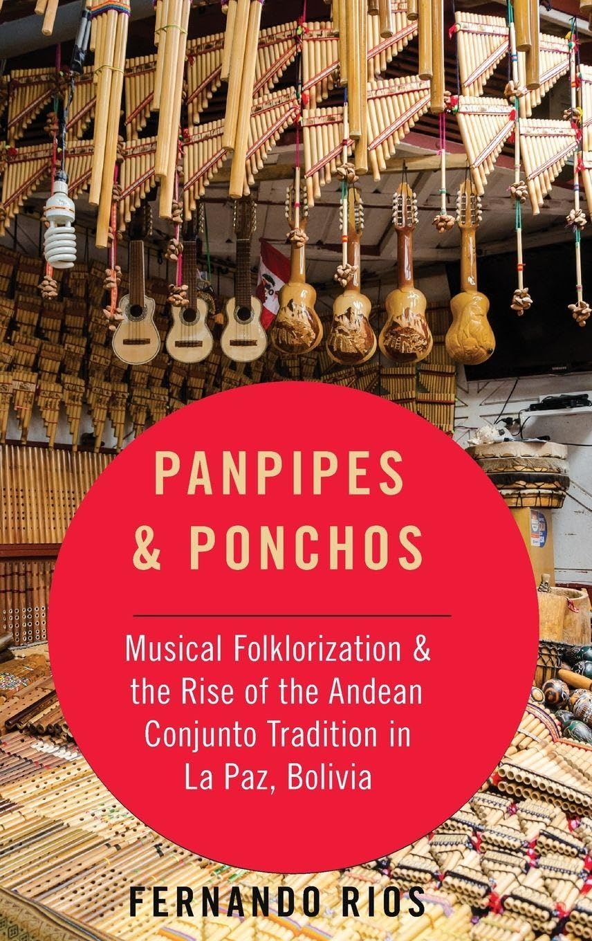 Panpipes & Ponchos: Musical Folklorization and the Rise of the Andean Conjunto Tradition in La Paz, Bolivia (Currents in Latin America & Iberian Music)