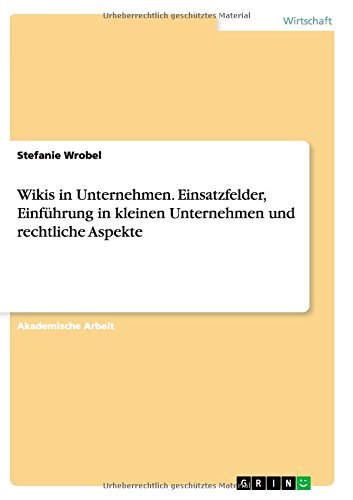 Wikis in Unternehmen. Einsatzfelder, Einführung in kleinen Unternehmen und rechtliche Aspekte