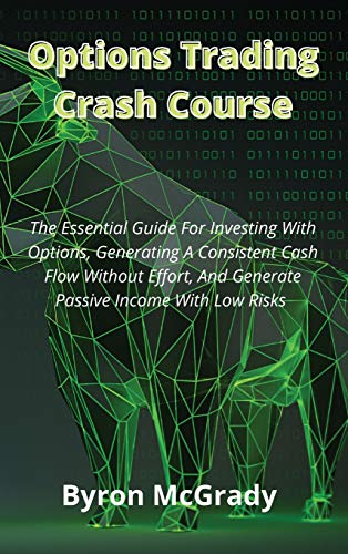 Options Trading Crash Course: The Essential Guide For Investing With Options, Generating A Consistent Cash Flow Without Effort, And Generate Passive Income With Low Risks